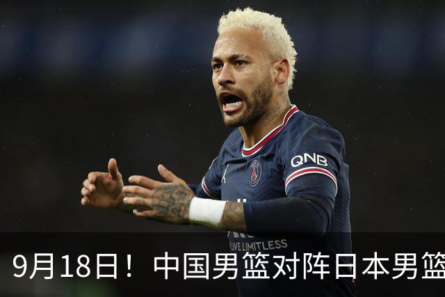 9月18日！中国男篮对阵日本男篮时间敲定，输不起？郭士强压力很大，锋线伤缺能抗得住吗